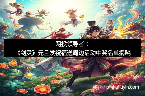 网投领导者：《剑灵》元旦发祝福送周边活动中奖名单揭晓